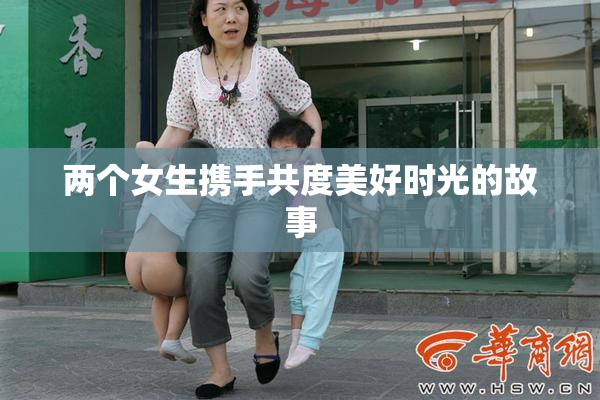 两个女生携手共度美好时光的故事