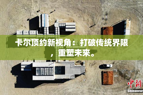 卡尔顶约新视角：打破传统界限，重塑未来。