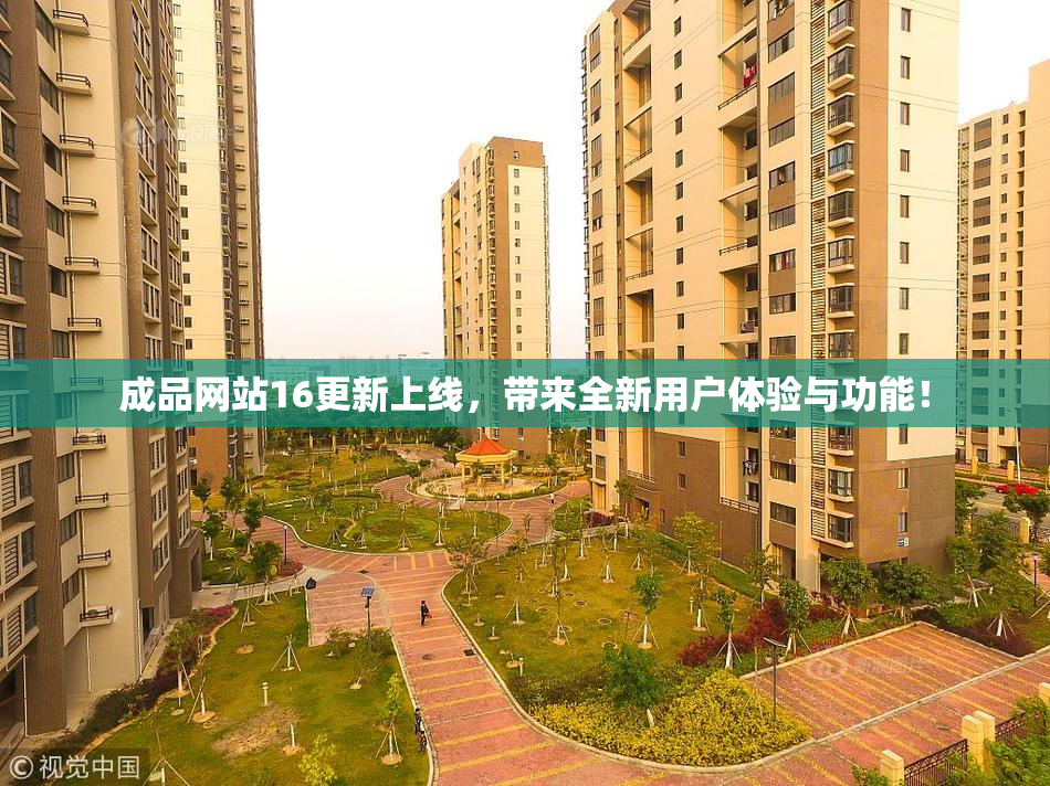 成品网站16更新上线，带来全新用户体验与功能！