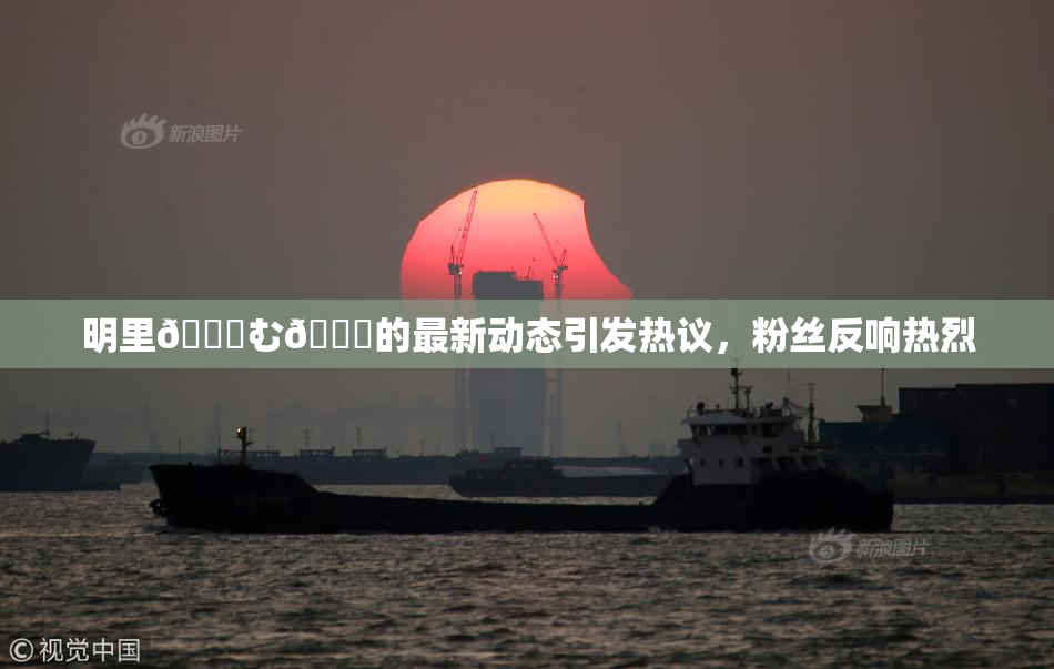 明里😚む🍍的最新动态引发热议，粉丝反响热烈
