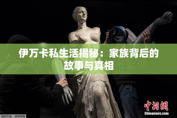 伊万卡私生活揭秘：家族背后的故事与真相