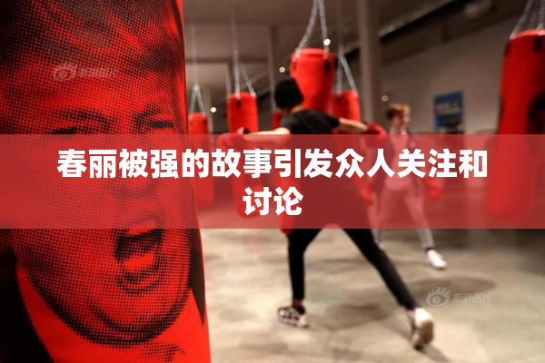 春丽被强的故事引发众人关注和讨论