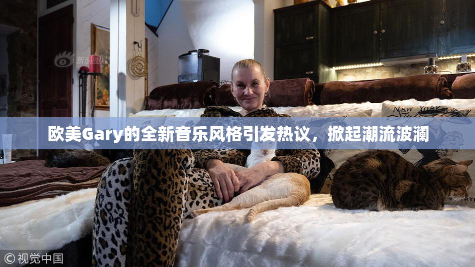 欧美Gary的全新音乐风格引发热议，掀起潮流波澜