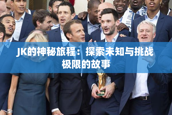 JK的神秘旅程：探索未知与挑战极限的故事