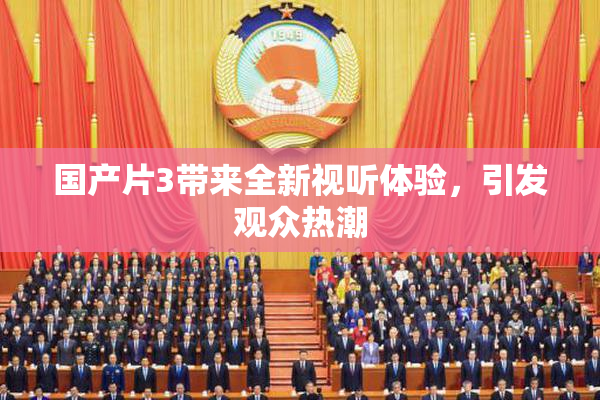 国产片3带来全新视听体验，引发观众热潮