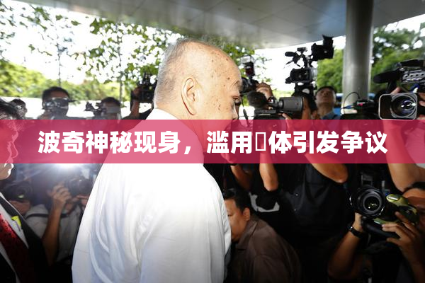 波奇神秘现身，滥用祼体引发争议