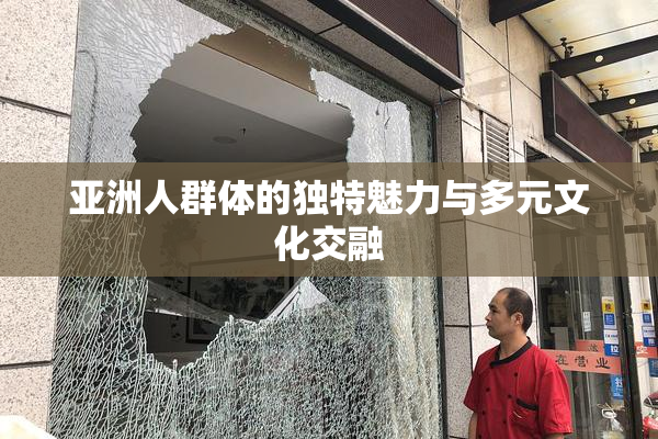 亚洲人群体的独特魅力与多元文化交融