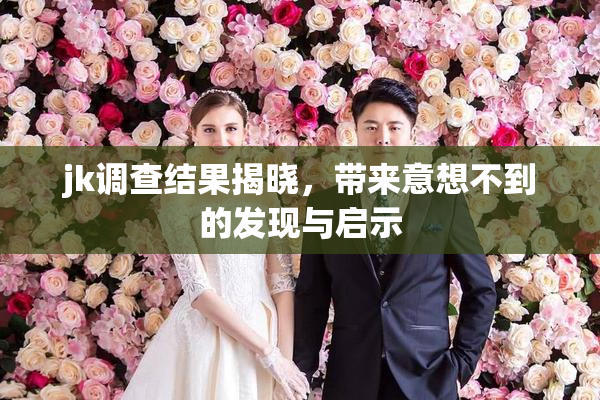 jk调查结果揭晓，带来意想不到的发现与启示