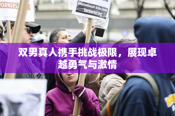 双男真人携手挑战极限，展现卓越勇气与激情