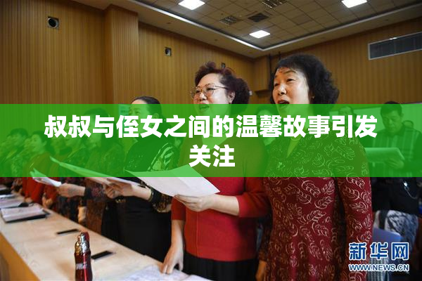 叔叔与侄女之间的温馨故事引发关注