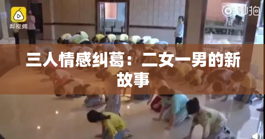 三人情感纠葛：二女一男的新故事