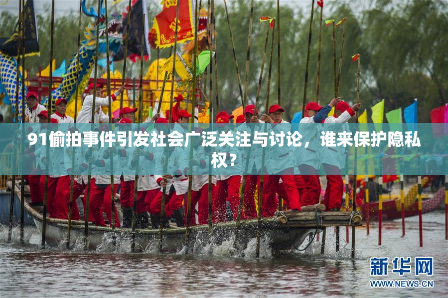 91偷拍事件引发社会广泛关注与讨论，谁来保护隐私权？