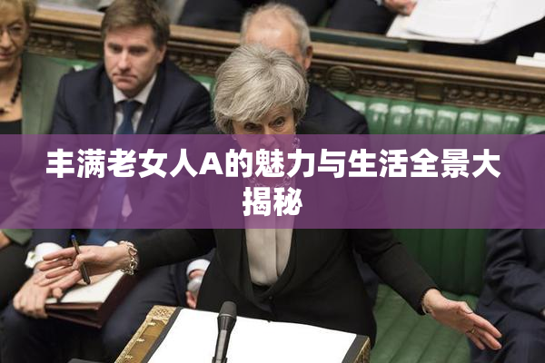 丰满老女人A的魅力与生活全景大揭秘