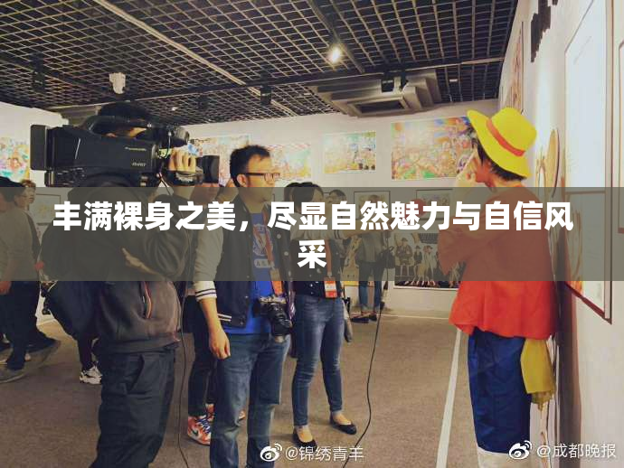 丰满裸身之美，尽显自然魅力与自信风采