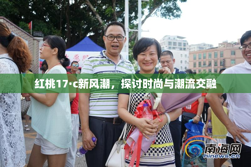 红桃17·c新风潮，探讨时尚与潮流交融