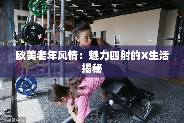 欧美老年风情：魅力四射的X生活揭秘