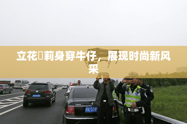 立花瑠莉身穿牛仔，展现时尚新风采