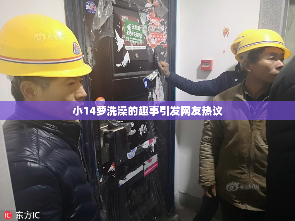 小14萝洗澡的趣事引发网友热议
