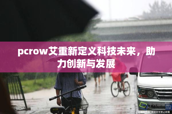 pcrow艾重新定义科技未来，助力创新与发展
