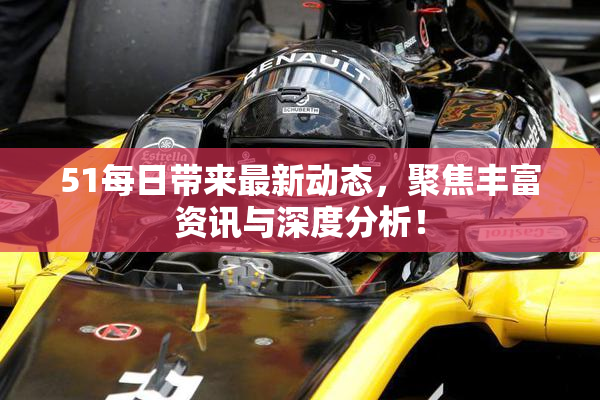 51每日带来最新动态，聚焦丰富资讯与深度分析！
