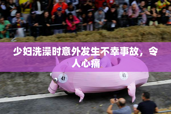 少妇洗澡时意外发生不幸事故，令人心痛