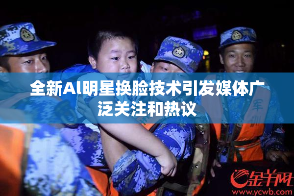 全新Al明星换脸技术引发媒体广泛关注和热议