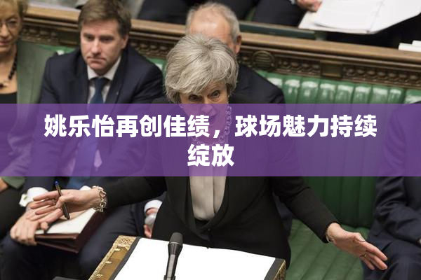 姚乐怡再创佳绩，球场魅力持续绽放