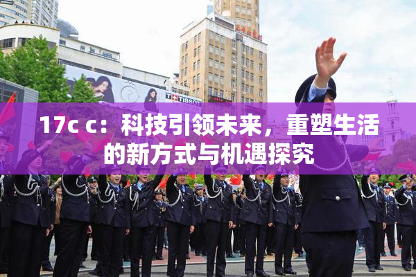 17c c：科技引领未来，重塑生活的新方式与机遇探究