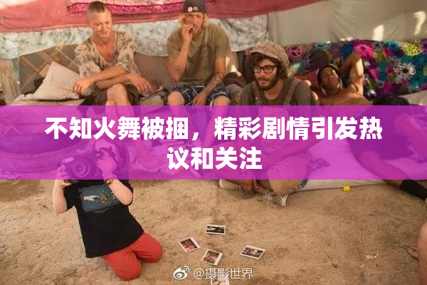 不知火舞被捆，精彩剧情引发热议和关注