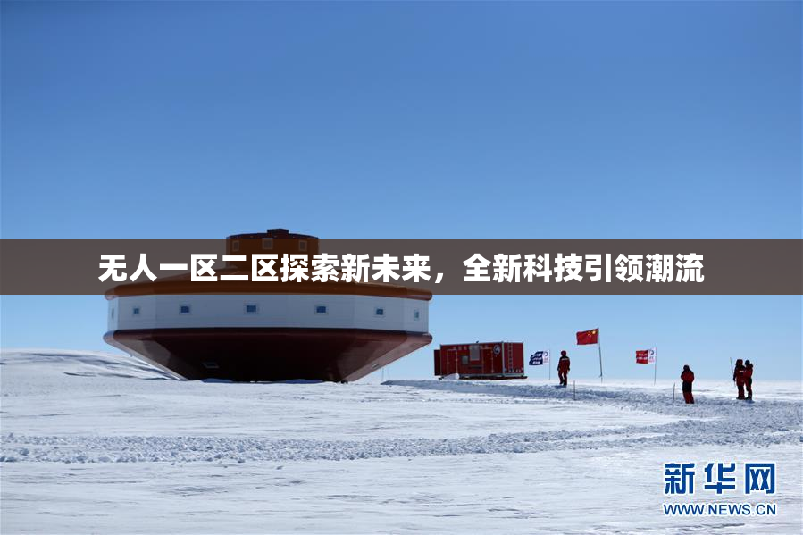 无人一区二区探索新未来，全新科技引领潮流