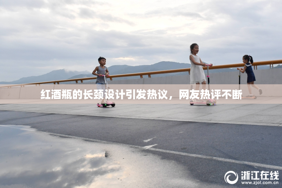 红酒瓶的长颈设计引发热议，网友热评不断