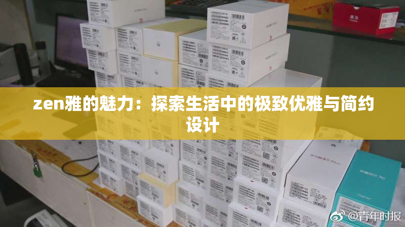zen雅的魅力：探索生活中的极致优雅与简约设计