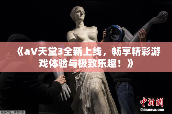 《a∨天堂3全新上线，畅享精彩游戏体验与极致乐趣！》