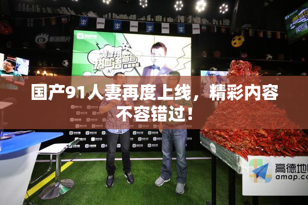 国产91人妻再度上线，精彩内容不容错过！