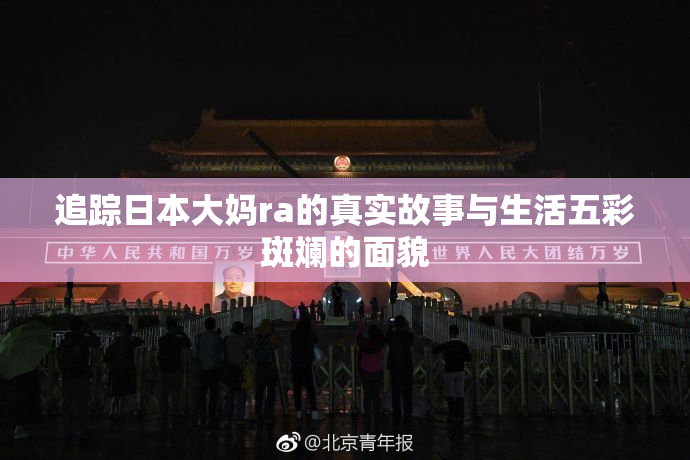 追踪日本大妈ra的真实故事与生活五彩斑斓的面貌