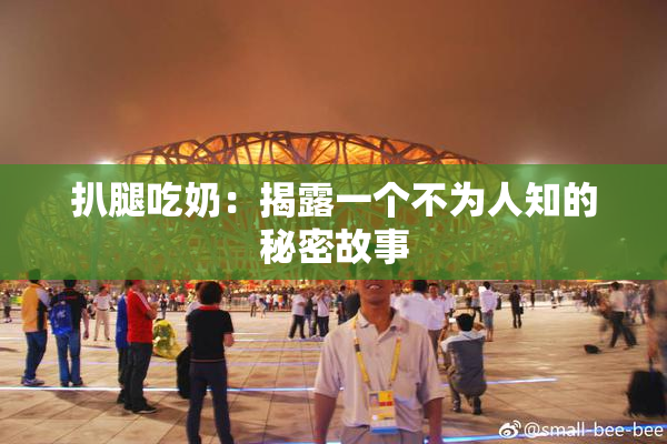 扒腿吃奶：揭露一个不为人知的秘密故事