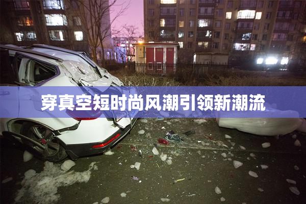 穿真空短时尚风潮引领新潮流