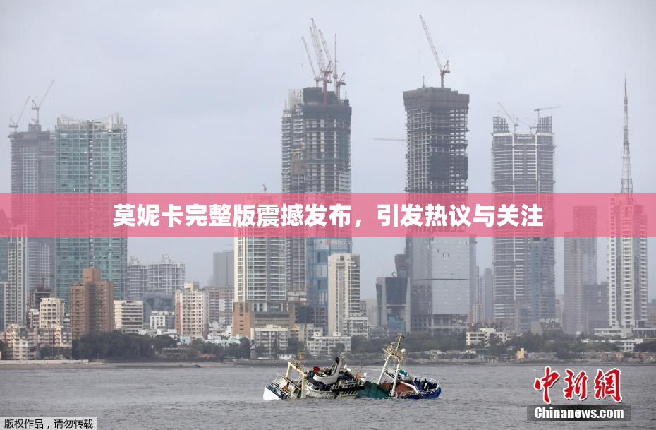 莫妮卡完整版震撼发布，引发热议与关注