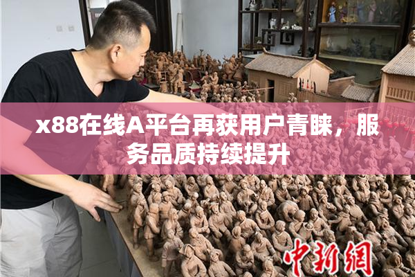 x88在线A平台再获用户青睐，服务品质持续提升