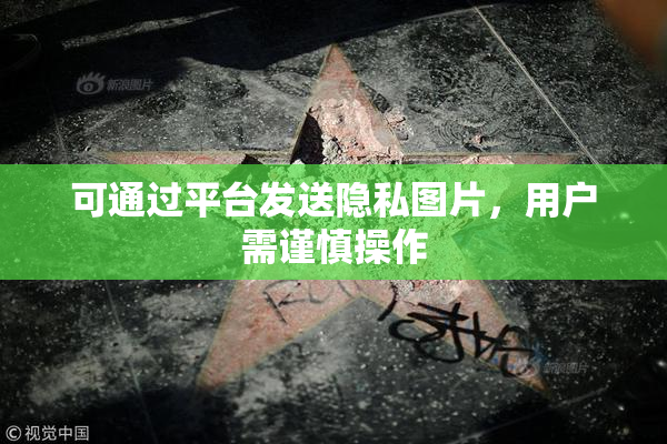 可通过平台发送隐私图片，用户需谨慎操作