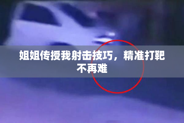 姐姐传授我射击技巧，精准打靶不再难