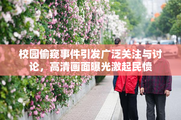 校园偷窥事件引发广泛关注与讨论，高清画面曝光激起民愤