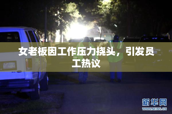 女老板因工作压力挠头，引发员工热议