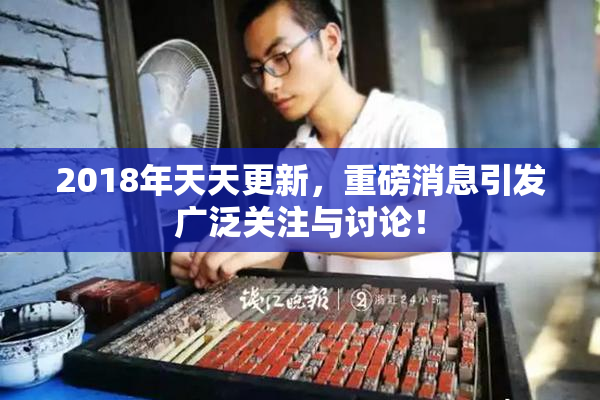 2018年天天更新，重磅消息引发广泛关注与讨论！