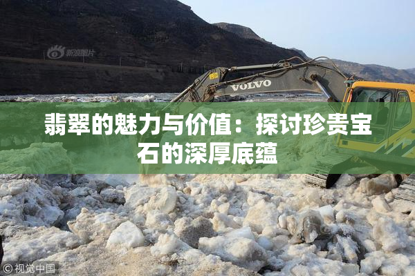 翡翠的魅力与价值：探讨珍贵宝石的深厚底蕴