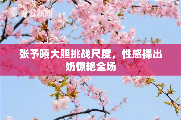 张予曦大胆挑战尺度，性感裸出奶惊艳全场