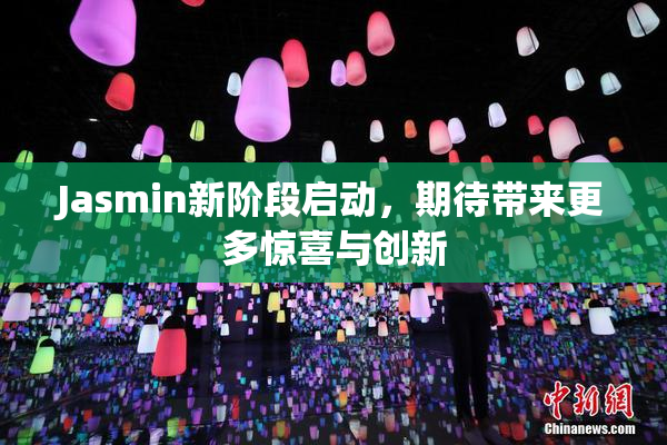 Jasmin新阶段启动，期待带来更多惊喜与创新
