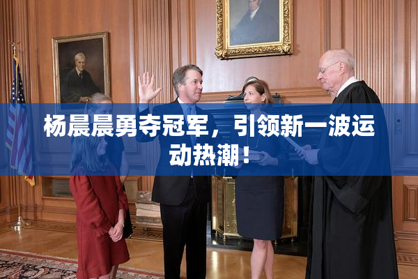 杨晨晨勇夺冠军，引领新一波运动热潮！