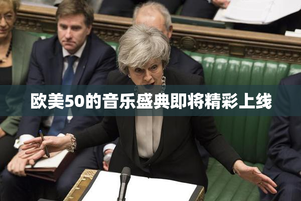 欧美50的音乐盛典即将精彩上线