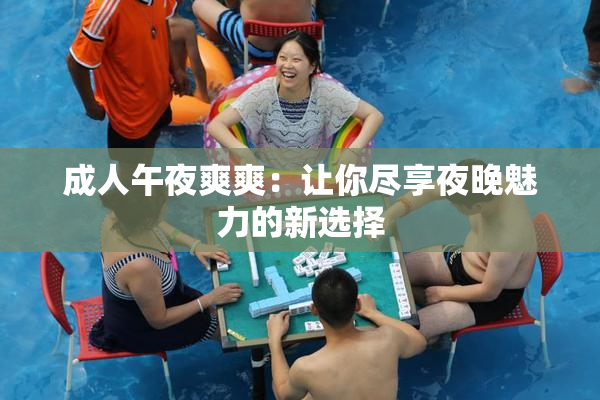 成人午夜爽爽：让你尽享夜晚魅力的新选择